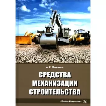 Средства механизации строительства. Учебное пособие. Максимов А.Е.