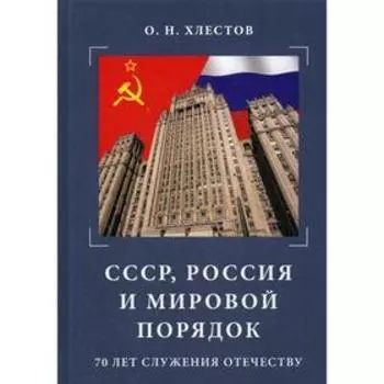 СССР, Россия и мировой порядок. 70 лет служения Отечеству. 3-е издание Хлестов О. Н.
