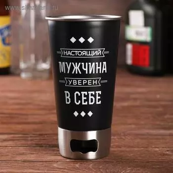 Стакан с открывашкой "Настоящий мужчина", 500 мл