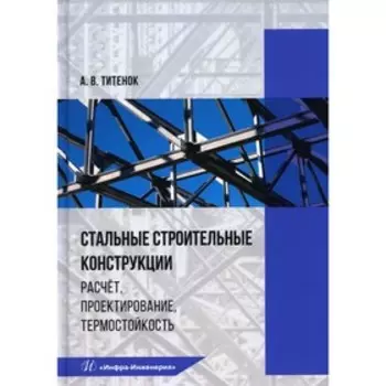 Стальные строительные конструкции. Расчет, проектирование, термостойкость. Титенок А.В.
