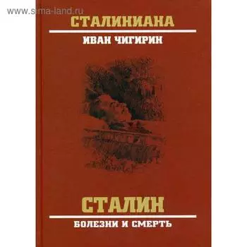 Сталин. Болезни и смерть. Чигирин И.И.