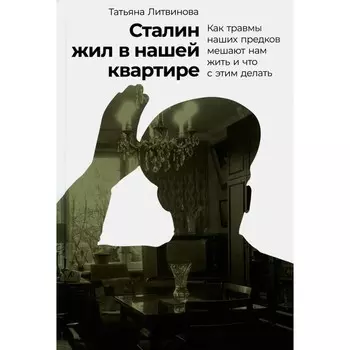 Сталин жил в нашей квартире: Как травмы наших предков мешают нам жить и что с этим делать. Литвинова Т.