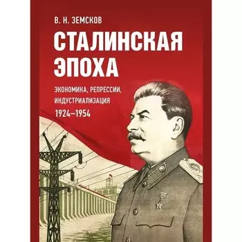 Сталинская эпоха. Экономика, репрессии, индустриализация 1924-1954. Земсков В.