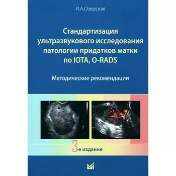 Стандартизация ультразвукового исследования патологии придатков матки по IOTA, O-RADS. Методические рекомендации. 3-е издание, дополненное. Озерская И.А.