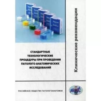 Стандартные технологические процедуры при проведении патолого-анатомических исследований. Клинические рекомендации. Мальков П.Г.