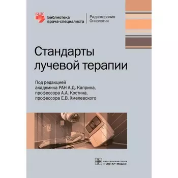 Стандарты лучевой терапии. Под ред. Каприна А.Д., Костина А.А., Хмелевского Е.В.