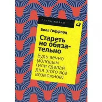 Стареть не обязательно! Будь вечно молодым (или сделай для этого все возможное) (обложка). Гиффорд Б.