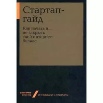 Стартап-гайд: Как начать и?.не закрыть свой интернет-бизнес. Под ред. Зобниной М.Р.