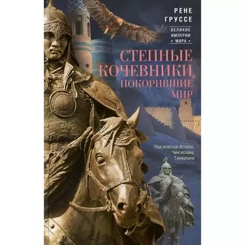 Степные кочевники, покорившие мир. Под властью Аттилы, Чингисхана, Тамерлана. Груссе Р.