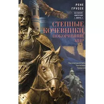 Степные кочевники, покорившие мир. Под властью Аттилы, Чингисхана, Тамерлана. Груссе Р.