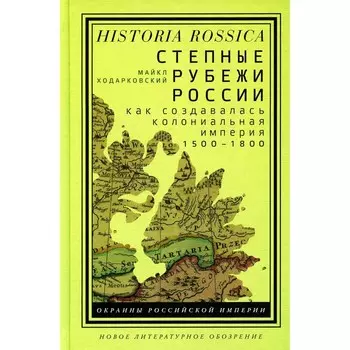 Степные рубежи России: как создавалась колониальная империя. 1500–1800. 2-е издание. Ходарковский М.