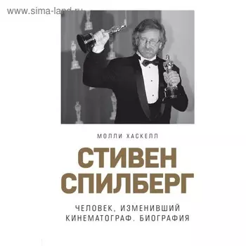 Стивен Спилберг. Человек, изменивший кинематограф. Биография. Хаскелл М.