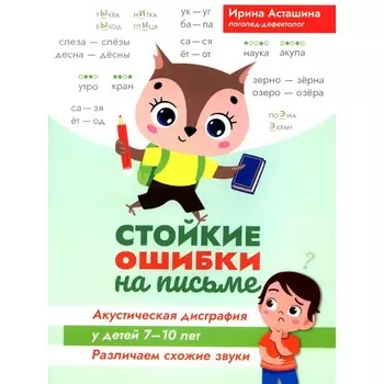 Стойкие ошибки на письме. Акустическая дисграфия у детей 7-10 лет: различаем схожие звуки. 2-е издание. Асташина И.В.