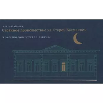 Странное происшествие на Старой Басманной. К 10-летию Дома-музея В. Л. Пушкина. Михайлова Н.
