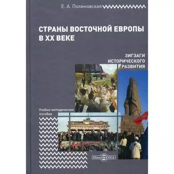 Страны Восточной Европы в XX веке – зигзаги исторического развития: Учебно-методическое пособие. 2-е издание, исправлено и дополнено. Полиновская Е. А.