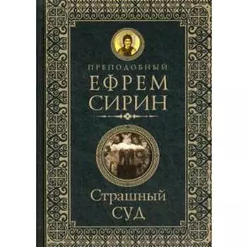 Страшный суд. Слова избранные о Втором Пришествии Христовом, кончине мира, антихристе и Страшном суде. Ефрем Сирин, преподобный