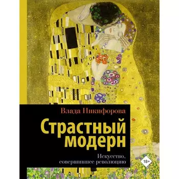 Страстный модерн. Искусство, совершившее революцию. Никифорова Влада