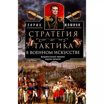 Стратегия и тактика в военном искусстве. Фундаментальные принципы ведения сражений. Жомини Г. 9584