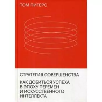 Стратегия совершенства. Как добиться успеха в эпоху перемен и искусственного интеллекта. Питерс Т.