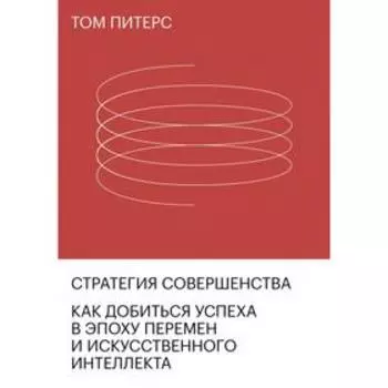 Стратегия совершенства. Как добиться успеха в эпоху перемен и искусственного интеллекта. Том Питерс