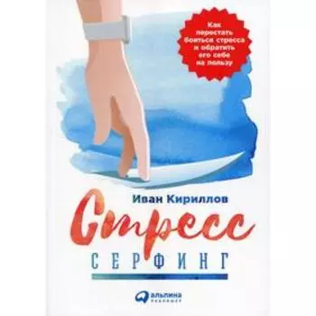 Стресс-серфинг: Как перестать бояться стресса и обратить его себе на пользу. 2-е издание. Кириллов И.