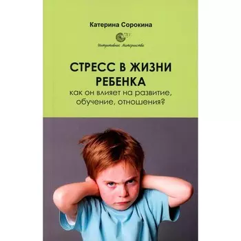 Стресс в жизни ребёнка. Как он влияет на развитие, обучение, отношения? Сорокина К.