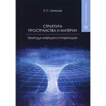 Структура пространства и материи. Природа инерции и гравитации. Лепешев Е. П.