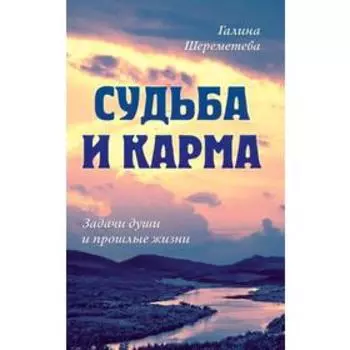 Судьба и карма. Задачи души и прошлые жизни. Шереметева Г.