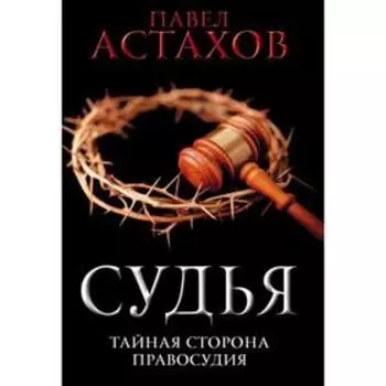 Судья. Тайная сторона правосудия. Астахов П.А.