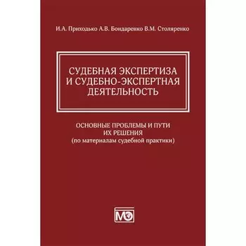 Судебная экспертиза и судебно-экспертная деятельность: основные проблемы и пути их решения. По материалам судебной практики. Приходько И.А., Бондаренко А.В., Столяренко В.М.