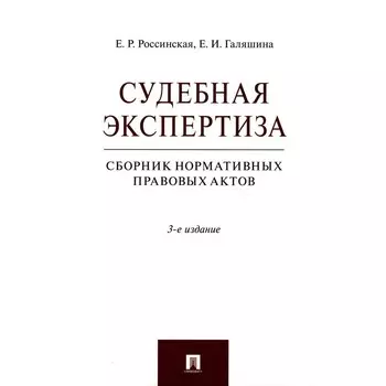 Судебная экспертиза. Сборник нормативных правовых актов. 3-е издание, переработанное и дополненное. Россинская Е.Р., Галяшина Е.И.