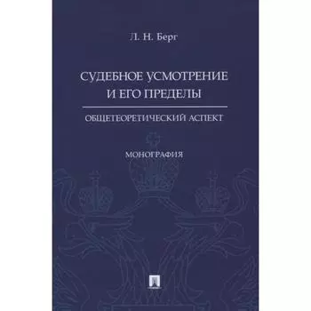 Судебное усмотрение и его пределы. Общетеоритический аспкт. Монография. Берг Л.