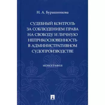Судебный контроль за соблюдением права на свободу и личную неприкосновенность в административном судопроизводстве. Монография. Бурашникова Н.А.