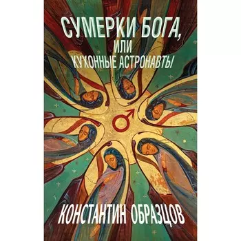 Сумерки Бога, или Кухонные астронавты. Образцов К.А.