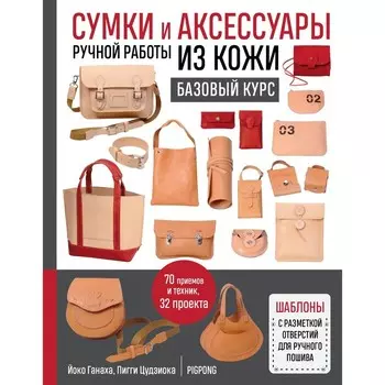Сумки и аксессуары ручной работы из кожи. Базовый курс. Ганаха Й., Цудзиока П.