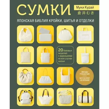 Сумки. Японская библия кройки, шитья и отделки. 20 базовых моделей с вариациями на все случаи жизни. Курай М.
