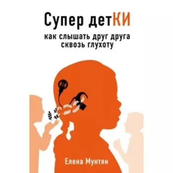 Супер детКИ. Как слышать друг друга сквозь глухоту. Мунтян Е. В.