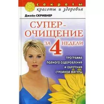 Суперочищение за 4 недели: Программа полного оздоровления и обретения стройной фигуры. Скривнер Дж.
