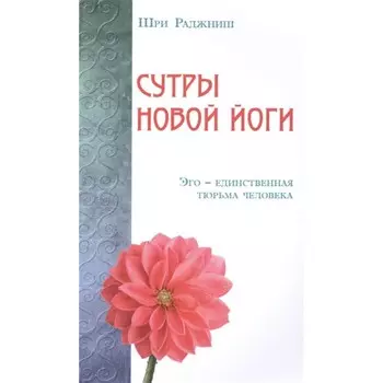Сутры Новой Йоги. Эго — единственная тюрьма человека. Шри Раджниш