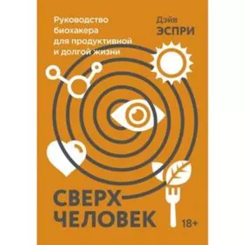 Сверхчеловек. Руководство биохакера для продуктивной и долгой жизни. Дэйв Эспри