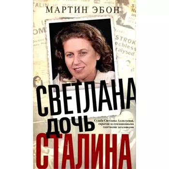 Светлана, дочь Сталина. Судьба Светланы Аллилуевой, скрытая за сенсационными газетными заголовками. Эбон М.