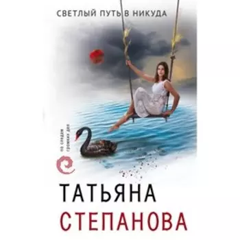 Светлый путь в никуда. Степанова Т. Ю.