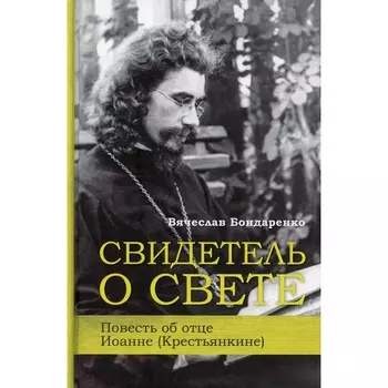 Свидетель о свете Повесть об отце Иоанне (Крестьянкине). Бондаренко В.
