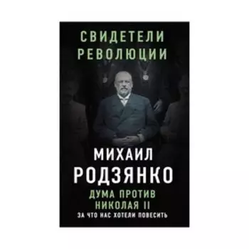 СвидРев. Дума против Николая II. За что нас хотели повесить. Родзянко М.В.