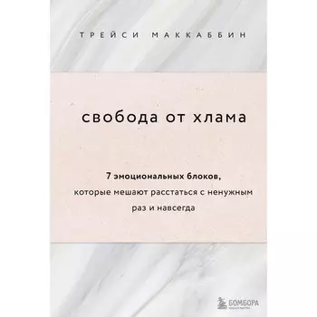 Свобода от хлама. 7 эмоциональных блоков, которые мешают расстаться с ненужным раз и навсегда. МакКаббин Трейси
