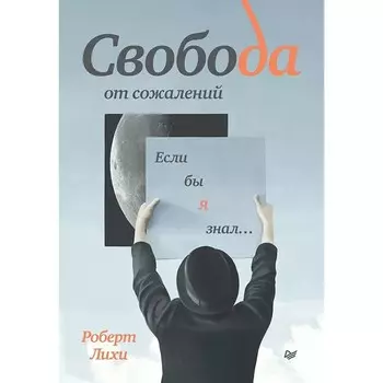 Свобода от сожалений. Если бы я знал... Лихи Р.