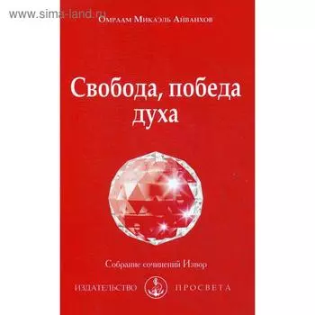 Свобода, победа духа: Собрание сочинений Извор № 211. Айванхов О.М.