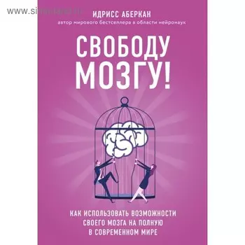 Свободу мозгу! Как использовать возможности своего мозга на полную в современном мире. Аберкан И.