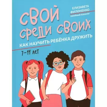 Свой среди своих. Как научить ребёнка дружить. Филоненко Е.