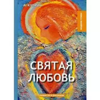 Святая любовь: повести и рассказы. Куприн А.